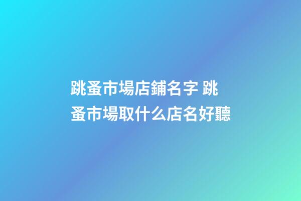 跳蚤市場店鋪名字 跳蚤市場取什么店名好聽-第1張-店鋪起名-玄機派